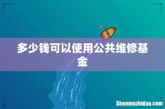 多少钱可以使用公共维修基金