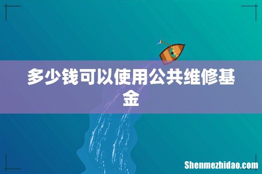多少钱可以使用公共维修基金