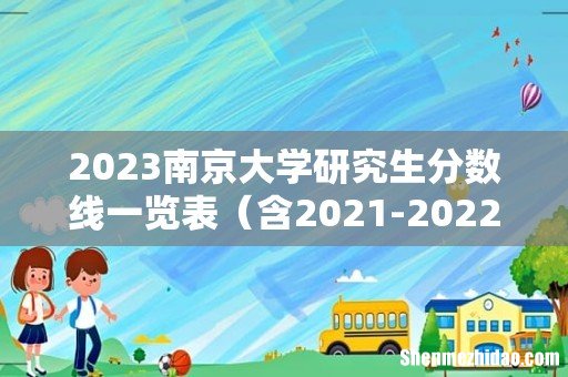 含2021-2022历年复试 2023南京大学研究生分数线一览表