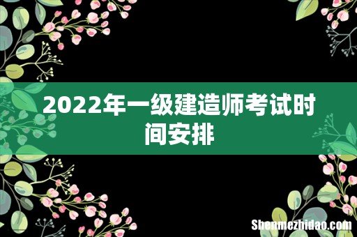 2022年一级建造师考试时间安排