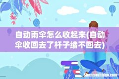 自动伞收回去了杆子缩不回去 自动雨伞怎么收起来