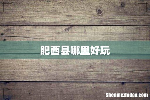 肥西县哪里好玩