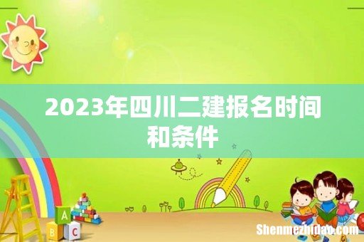 2023年四川二建报名时间和条件