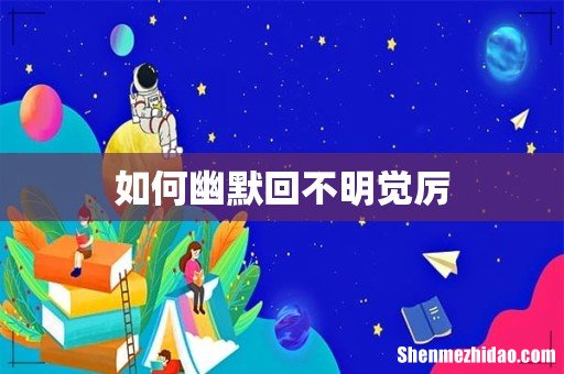 如何幽默回不明觉厉