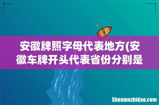 安徽车牌开头代表省份分别是？ 安徽牌照字母代表地方