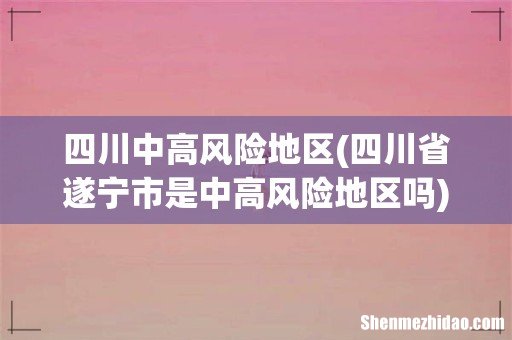 四川省遂宁市是中高风险地区吗 四川中高风险地区
