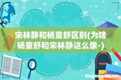 为啥杨童舒和宋林静这么像- 宋林静和杨童舒区别