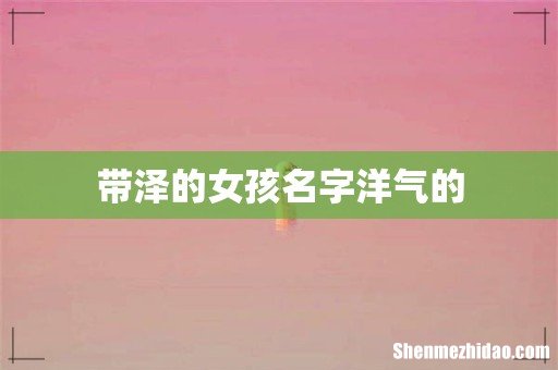 带泽的女孩名字洋气的