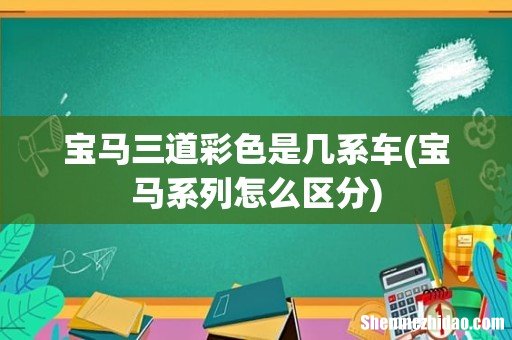 宝马系列怎么区分 宝马三道彩色是几系车
