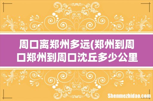 郑州到周口郑州到周口沈丘多少公里 周口离郑州多远