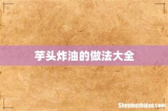 芋头炸油的做法大全