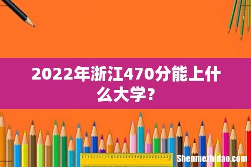 2022年浙江470分能上什么大学?