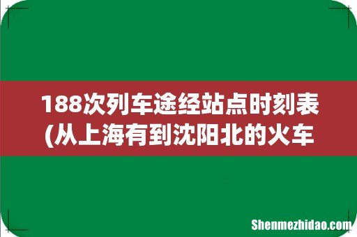 从上海有到沈阳北的火车吗 K188和K189要经过哪些地方 要经过镇江吗 188次列车途经站点时刻表