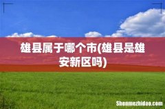 雄县是雄安新区吗 雄县属于哪个市