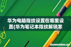 华为笔记本指纹解锁怎么设置 华为电脑指纹设置在哪里设置