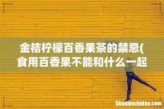 食用百香果不能和什么一起吃 百香果饮食禁忌 金桔柠檬百香果茶的禁忌