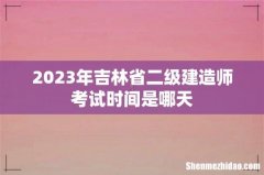 2023年吉林省二级建造师考试时间是哪天