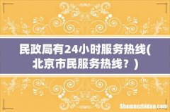 北京市民服务热线？ 民政局有24小时服务热线