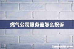 燃气公司服务差怎么投诉