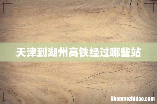 天津到湖州高铁经过哪些站
