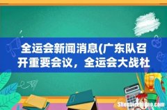 广东队召开重要会议，全运会大战杜锋提前返粤，是外援有着落了吗？ 全运会新闻消息