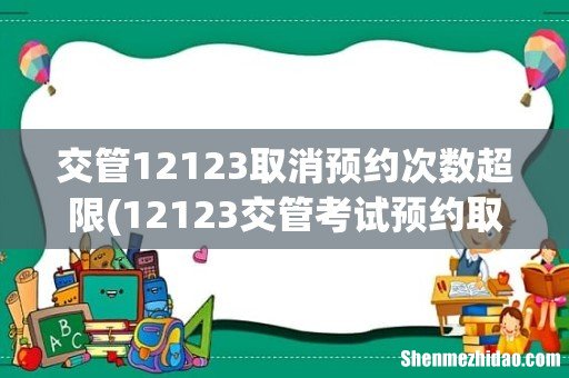12123交管考试预约取消不了 交管12123取消预约次数超限