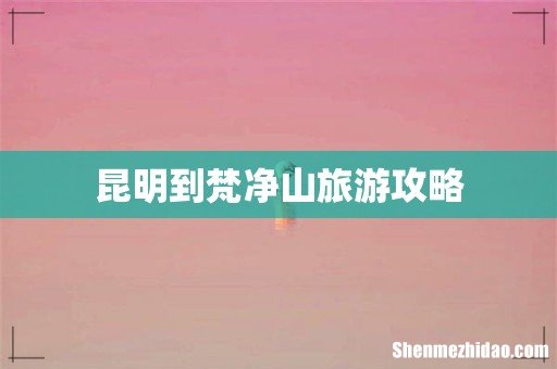 昆明到梵净山旅游攻略