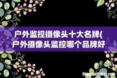 户外摄像头监控哪个品牌好 户外监控摄像头十大名牌