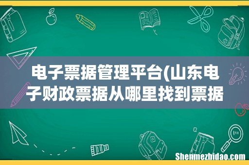 山东电子财政票据从哪里找到票据 电子票据管理平台