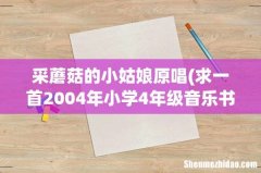 求一首2004年小学4年级音乐书上的一首歌的名字 采蘑菇的小姑娘原唱