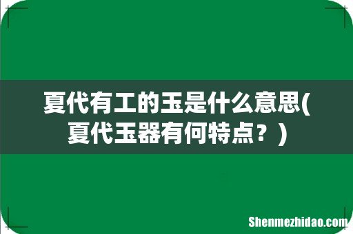 夏代玉器有何特点? 夏代有工的玉是什么意思
