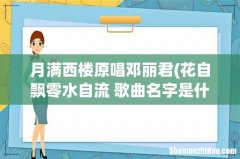 花自飘零水自流 歌曲名字是什么？ 月满西楼原唱邓丽君