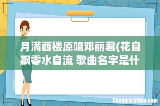 花自飘零水自流 歌曲名字是什么? 月满西楼原唱邓丽君
