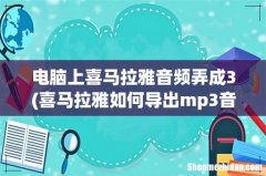 喜马拉雅如何导出mp3音频 电脑上喜马拉雅音频弄成3