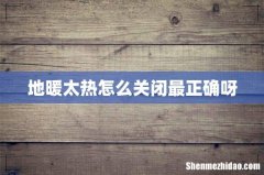 地暖太热怎么关闭最正确呀