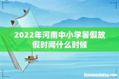 2022年河南中小学暑假放假时间什么时候