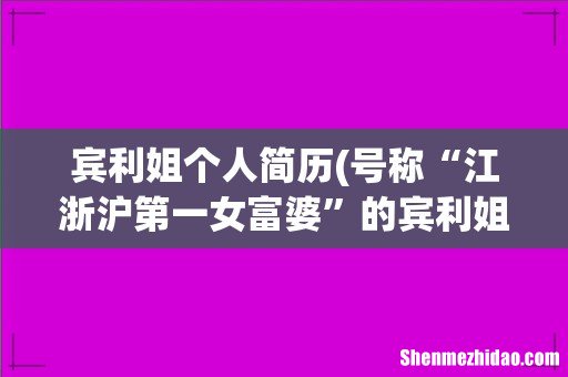 号称“江浙沪第一女富婆”的宾利姐，车库停满豪车，为什么难找伴侣？ 宾利姐个人简历
