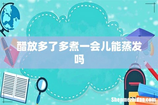 醋放多了多煮一会儿能蒸发吗