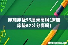床加床垫67公分高吗 床加床垫55厘米高吗