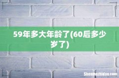 60后多少岁了 59年多大年龄了