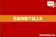 在常州那个站上车