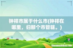 钟祥在哪里，归那个市管辖。 钟祥市属于什么市