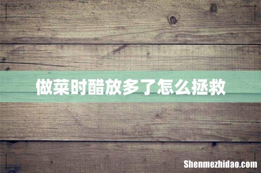 做菜时醋放多了怎么拯救
