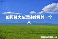 如何将火车票转给另外一个人