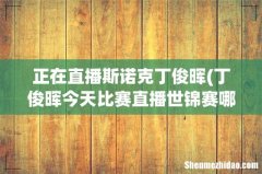 丁俊晖今天比赛直播世锦赛哪台直播？ 正在直播斯诺克丁俊晖