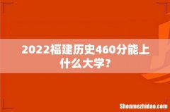 2022福建历史460分能上什么大学？