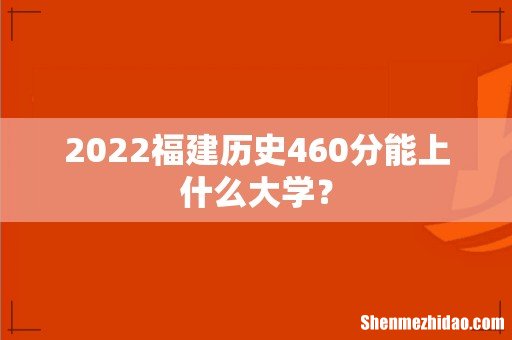 2022福建历史460分能上什么大学?