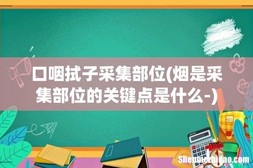 烟是采集部位的关键点是什么- 口咽拭子采集部位