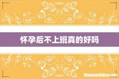 怀孕后不上班真的好吗