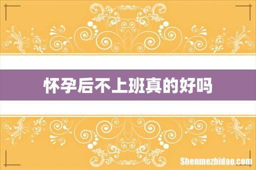 怀孕后不上班真的好吗